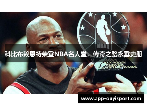 科比布赖恩特荣登NBA名人堂，传奇之路永垂史册