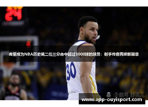 库里成为NBA历史第二位三分命中超过3000球的球员：射手传奇再续新篇章