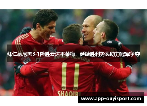 拜仁慕尼黑3-1险胜云达不莱梅，延续胜利势头助力冠军争夺
