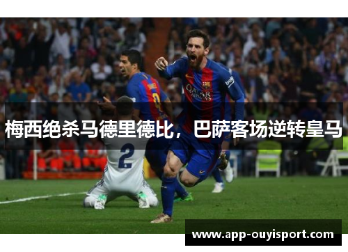 梅西绝杀马德里德比，巴萨客场逆转皇马
